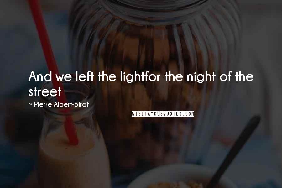 Pierre Albert-Birot Quotes: And we left the lightfor the night of the street