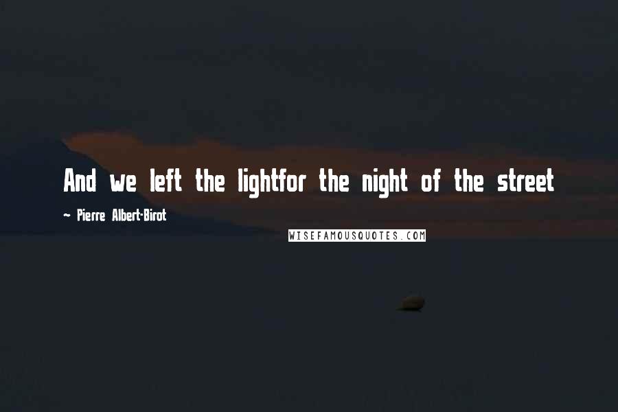 Pierre Albert-Birot Quotes: And we left the lightfor the night of the street