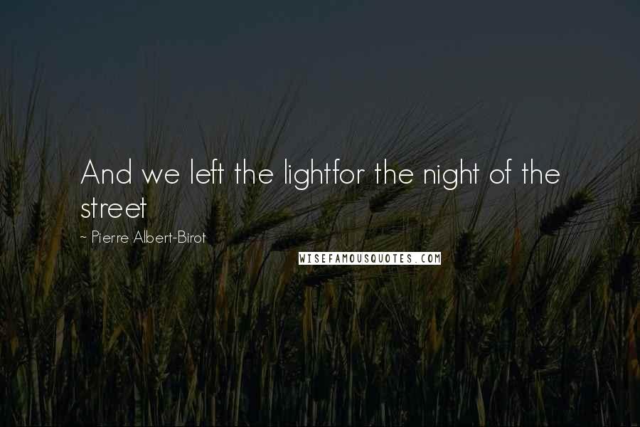 Pierre Albert-Birot Quotes: And we left the lightfor the night of the street