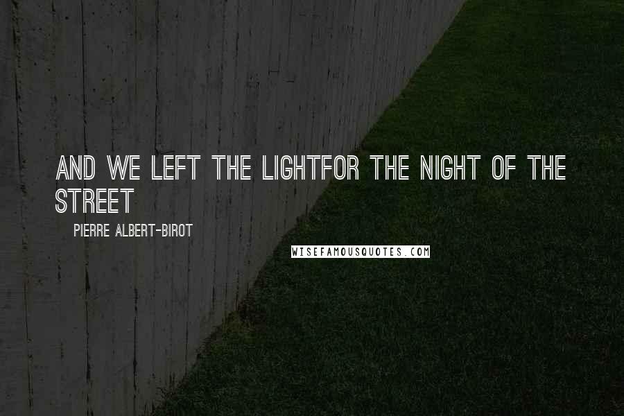 Pierre Albert-Birot Quotes: And we left the lightfor the night of the street