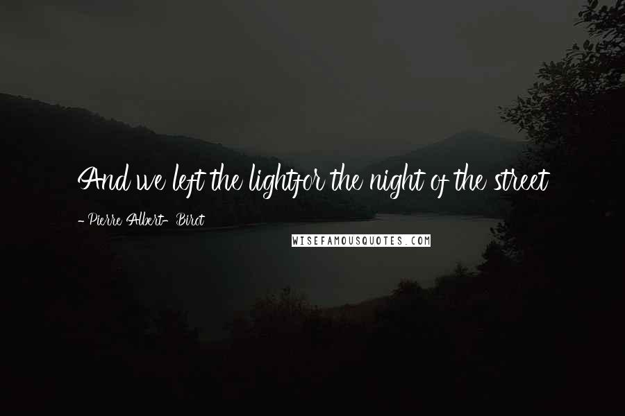 Pierre Albert-Birot Quotes: And we left the lightfor the night of the street