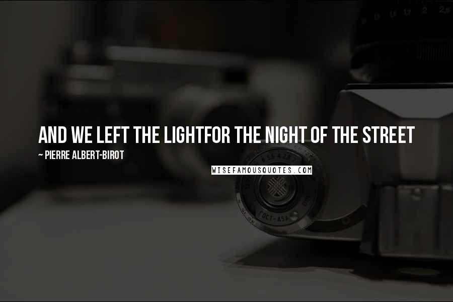 Pierre Albert-Birot Quotes: And we left the lightfor the night of the street