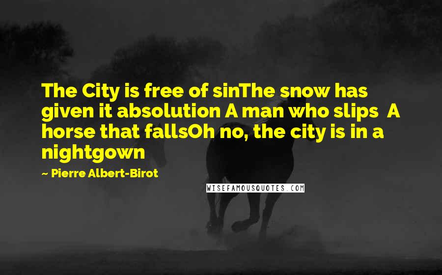 Pierre Albert-Birot Quotes: The City is free of sinThe snow has given it absolution A man who slips  A horse that fallsOh no, the city is in a nightgown