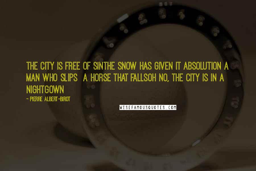 Pierre Albert-Birot Quotes: The City is free of sinThe snow has given it absolution A man who slips  A horse that fallsOh no, the city is in a nightgown