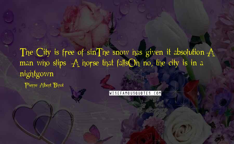 Pierre Albert-Birot Quotes: The City is free of sinThe snow has given it absolution A man who slips A horse that fallsOh no, the city is in a nightgown