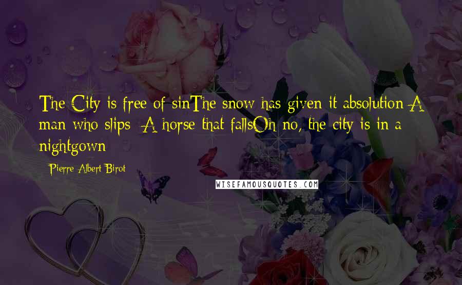 Pierre Albert-Birot Quotes: The City is free of sinThe snow has given it absolution A man who slips  A horse that fallsOh no, the city is in a nightgown