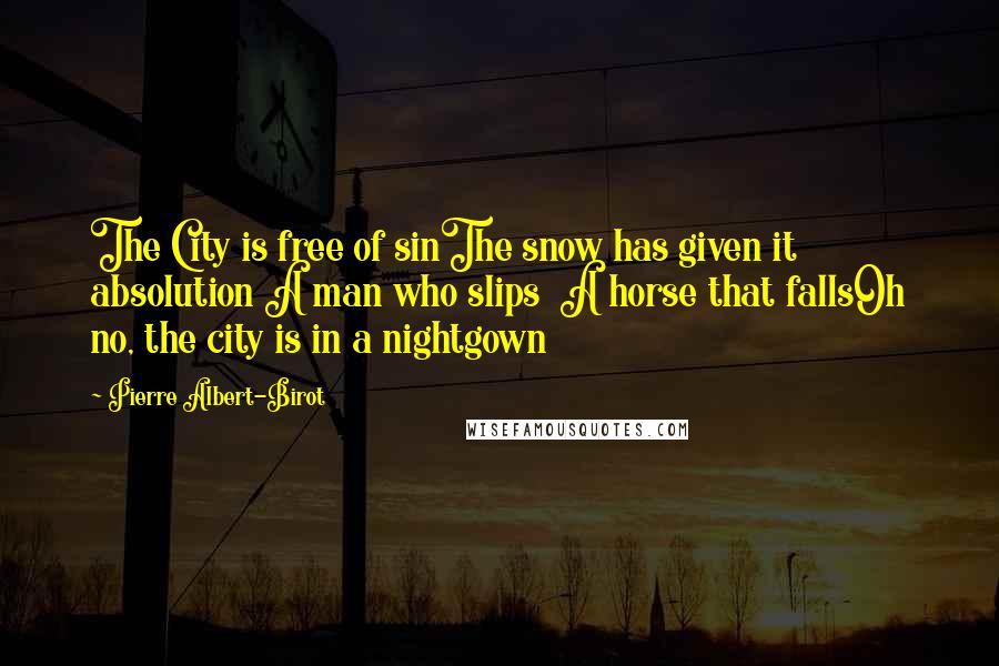 Pierre Albert-Birot Quotes: The City is free of sinThe snow has given it absolution A man who slips  A horse that fallsOh no, the city is in a nightgown