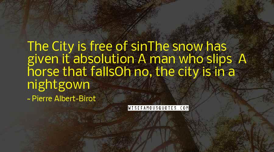 Pierre Albert-Birot Quotes: The City is free of sinThe snow has given it absolution A man who slips A horse that fallsOh no, the city is in a nightgown