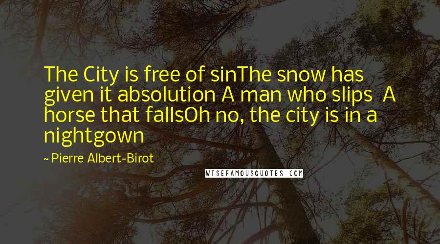 Pierre Albert-Birot Quotes: The City is free of sinThe snow has given it absolution A man who slips  A horse that fallsOh no, the city is in a nightgown