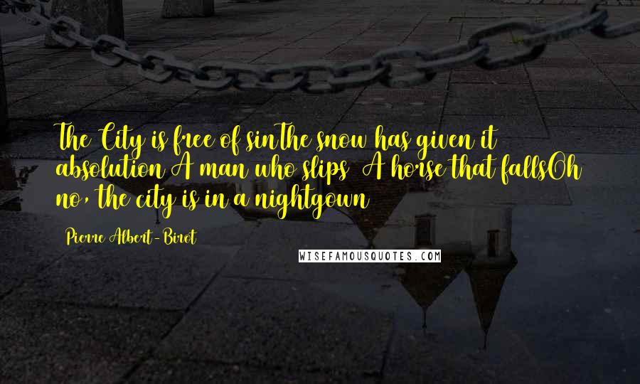 Pierre Albert-Birot Quotes: The City is free of sinThe snow has given it absolution A man who slips  A horse that fallsOh no, the city is in a nightgown