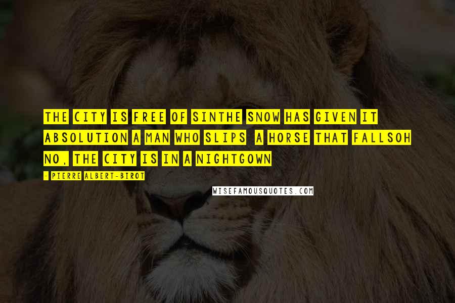 Pierre Albert-Birot Quotes: The City is free of sinThe snow has given it absolution A man who slips  A horse that fallsOh no, the city is in a nightgown