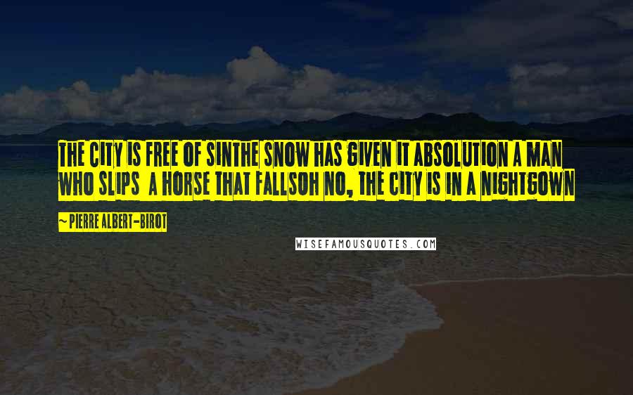 Pierre Albert-Birot Quotes: The City is free of sinThe snow has given it absolution A man who slips  A horse that fallsOh no, the city is in a nightgown