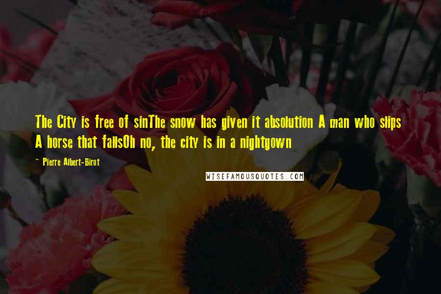 Pierre Albert-Birot Quotes: The City is free of sinThe snow has given it absolution A man who slips A horse that fallsOh no, the city is in a nightgown