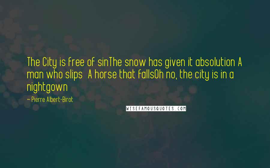 Pierre Albert-Birot Quotes: The City is free of sinThe snow has given it absolution A man who slips  A horse that fallsOh no, the city is in a nightgown