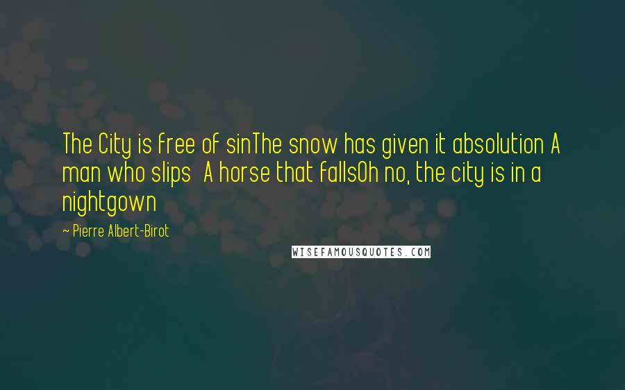 Pierre Albert-Birot Quotes: The City is free of sinThe snow has given it absolution A man who slips A horse that fallsOh no, the city is in a nightgown