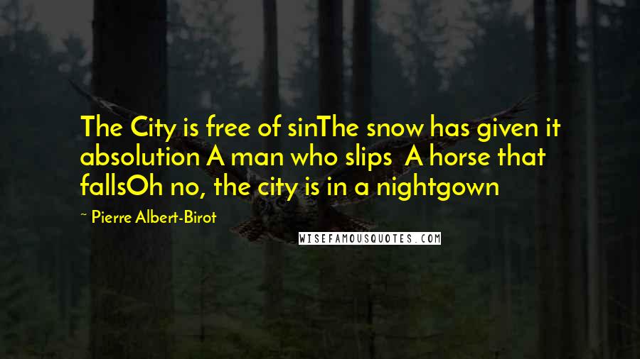 Pierre Albert-Birot Quotes: The City is free of sinThe snow has given it absolution A man who slips  A horse that fallsOh no, the city is in a nightgown