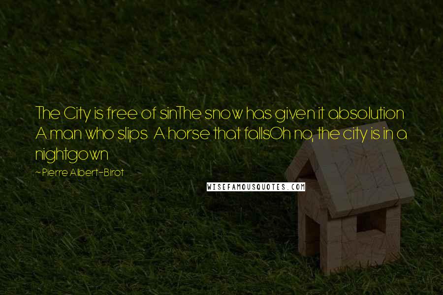 Pierre Albert-Birot Quotes: The City is free of sinThe snow has given it absolution A man who slips A horse that fallsOh no, the city is in a nightgown