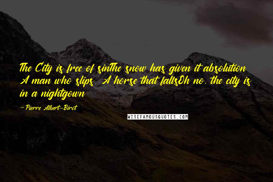 Pierre Albert-Birot Quotes: The City is free of sinThe snow has given it absolution A man who slips  A horse that fallsOh no, the city is in a nightgown