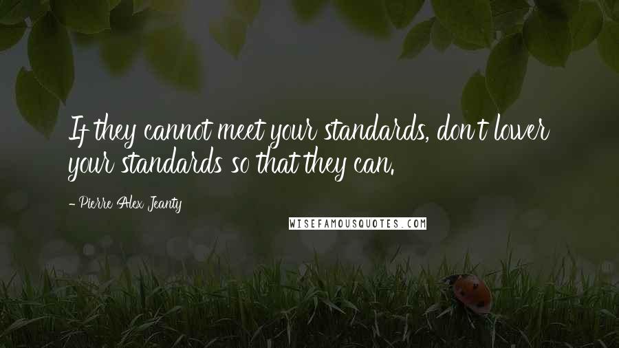 Pierre Alex Jeanty Quotes: If they cannot meet your standards, don't lower your standards so that they can.