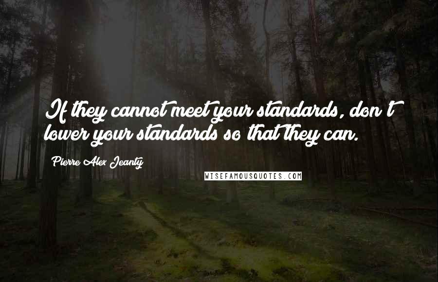 Pierre Alex Jeanty Quotes: If they cannot meet your standards, don't lower your standards so that they can.