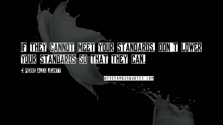 Pierre Alex Jeanty Quotes: If they cannot meet your standards, don't lower your standards so that they can.