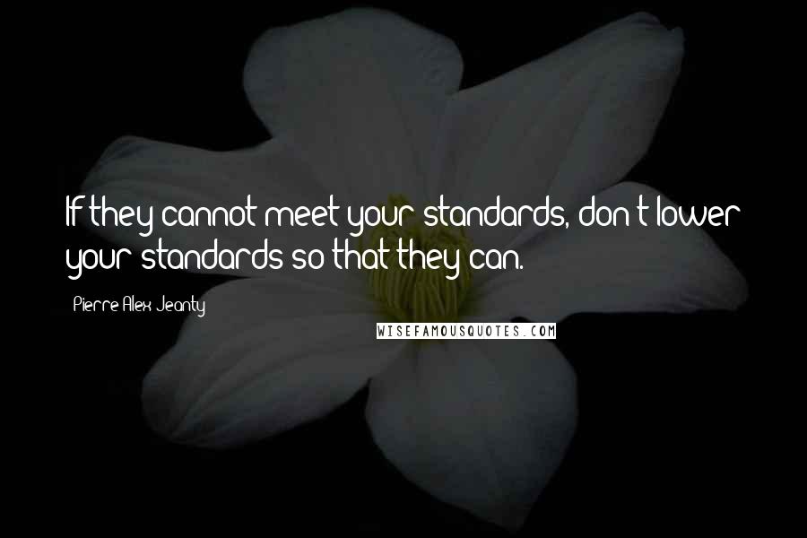 Pierre Alex Jeanty Quotes: If they cannot meet your standards, don't lower your standards so that they can.