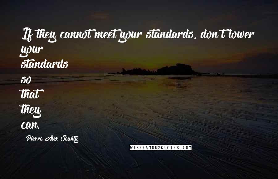 Pierre Alex Jeanty Quotes: If they cannot meet your standards, don't lower your standards so that they can.
