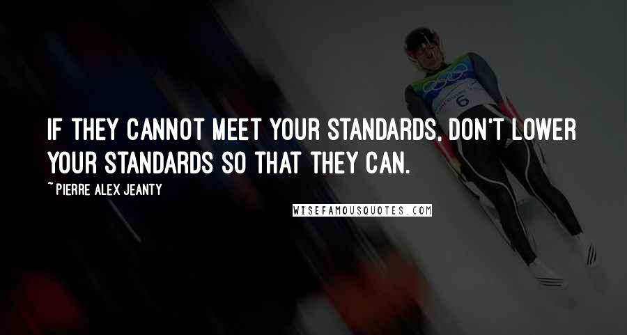 Pierre Alex Jeanty Quotes: If they cannot meet your standards, don't lower your standards so that they can.
