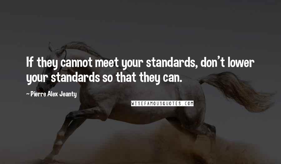 Pierre Alex Jeanty Quotes: If they cannot meet your standards, don't lower your standards so that they can.