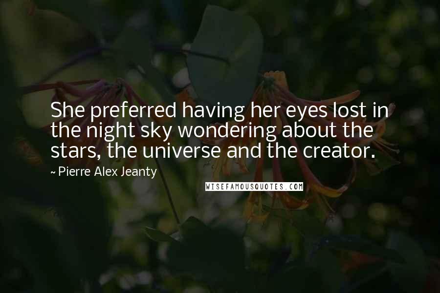 Pierre Alex Jeanty Quotes: She preferred having her eyes lost in the night sky wondering about the stars, the universe and the creator.