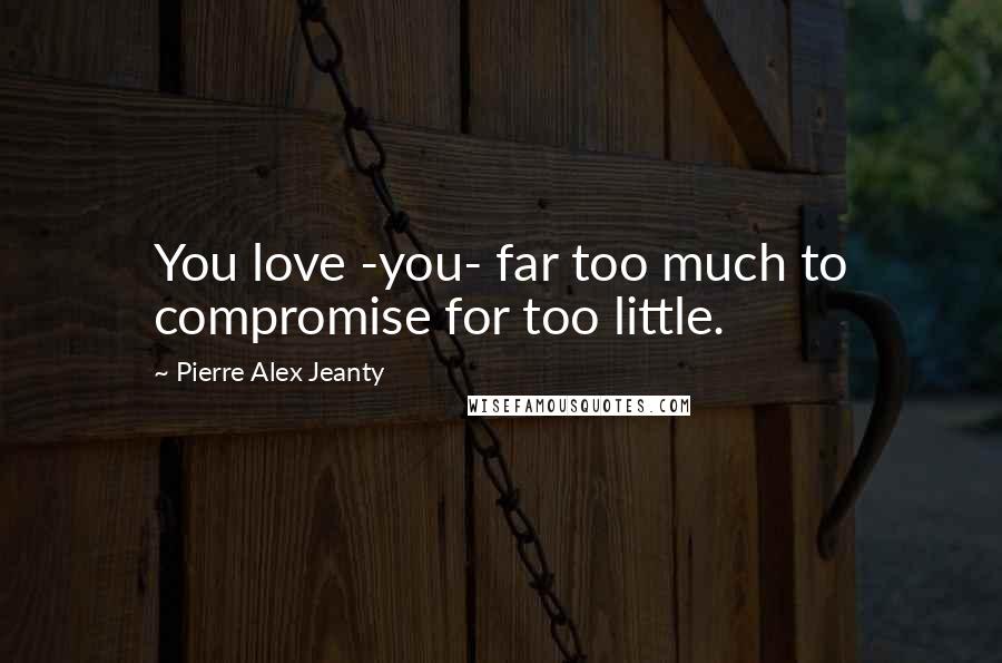 Pierre Alex Jeanty Quotes: You love -you- far too much to compromise for too little.