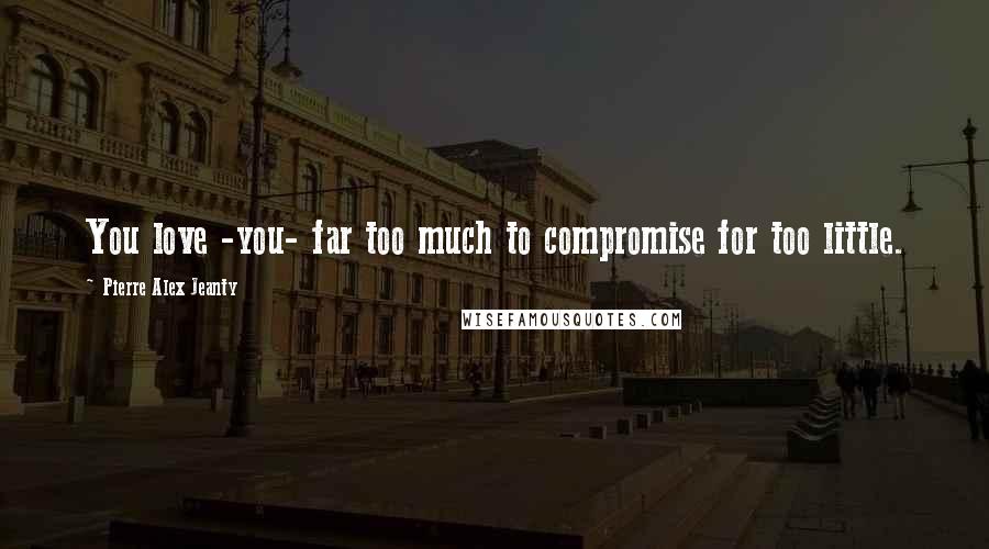 Pierre Alex Jeanty Quotes: You love -you- far too much to compromise for too little.