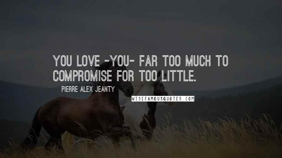 Pierre Alex Jeanty Quotes: You love -you- far too much to compromise for too little.