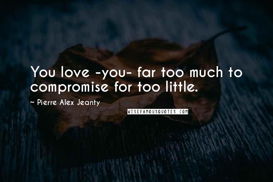 Pierre Alex Jeanty Quotes: You love -you- far too much to compromise for too little.