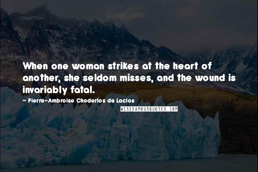 Pierre-Ambroise Choderlos De Laclos Quotes: When one woman strikes at the heart of another, she seldom misses, and the wound is invariably fatal.