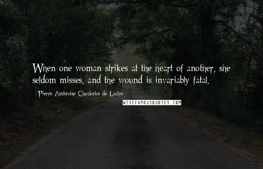 Pierre-Ambroise Choderlos De Laclos Quotes: When one woman strikes at the heart of another, she seldom misses, and the wound is invariably fatal.