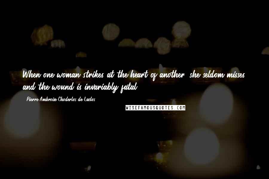 Pierre-Ambroise Choderlos De Laclos Quotes: When one woman strikes at the heart of another, she seldom misses, and the wound is invariably fatal.