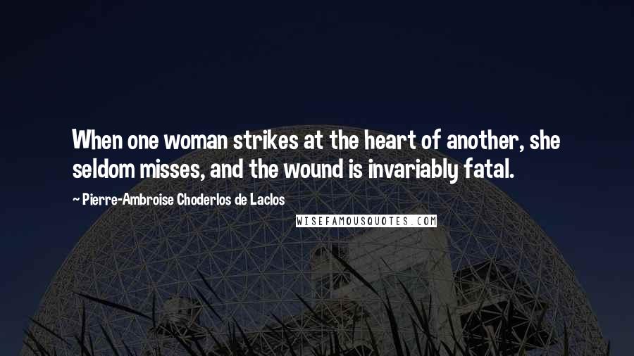 Pierre-Ambroise Choderlos De Laclos Quotes: When one woman strikes at the heart of another, she seldom misses, and the wound is invariably fatal.