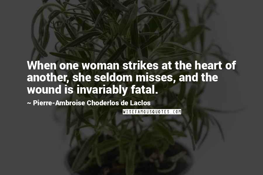Pierre-Ambroise Choderlos De Laclos Quotes: When one woman strikes at the heart of another, she seldom misses, and the wound is invariably fatal.
