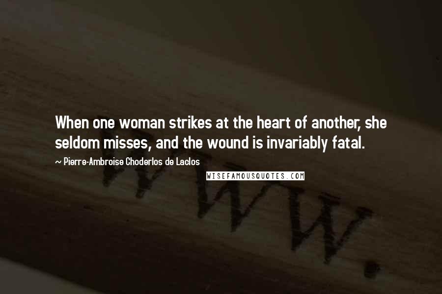 Pierre-Ambroise Choderlos De Laclos Quotes: When one woman strikes at the heart of another, she seldom misses, and the wound is invariably fatal.