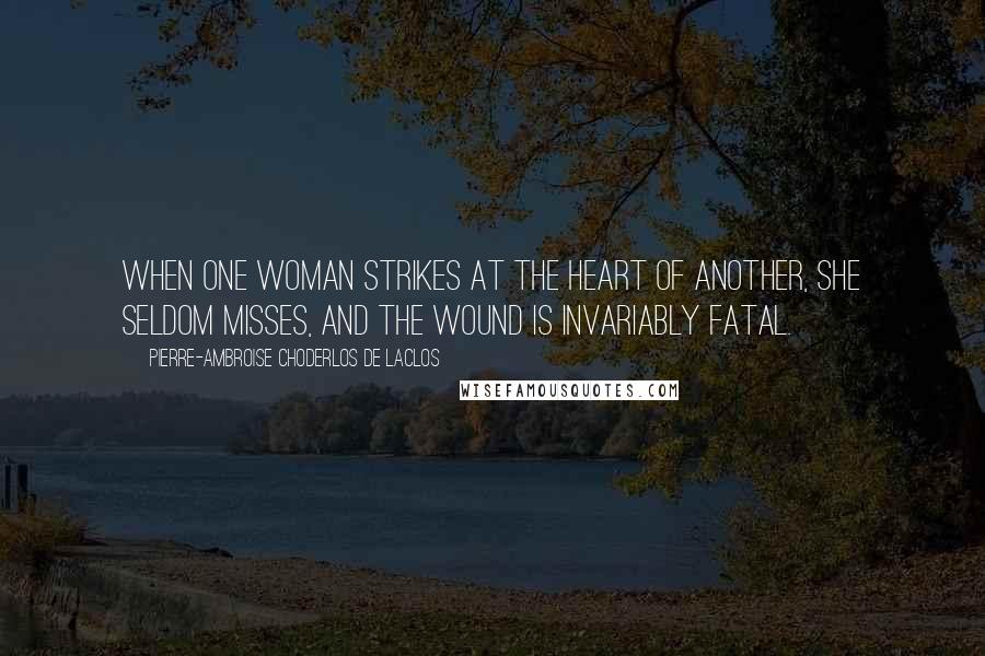 Pierre-Ambroise Choderlos De Laclos Quotes: When one woman strikes at the heart of another, she seldom misses, and the wound is invariably fatal.