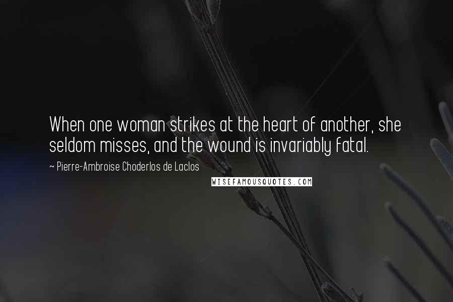 Pierre-Ambroise Choderlos De Laclos Quotes: When one woman strikes at the heart of another, she seldom misses, and the wound is invariably fatal.