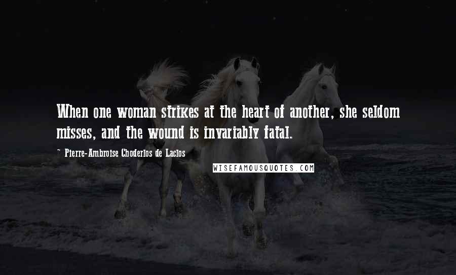 Pierre-Ambroise Choderlos De Laclos Quotes: When one woman strikes at the heart of another, she seldom misses, and the wound is invariably fatal.