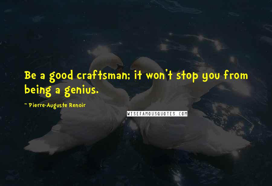 Pierre-Auguste Renoir Quotes: Be a good craftsman; it won't stop you from being a genius.