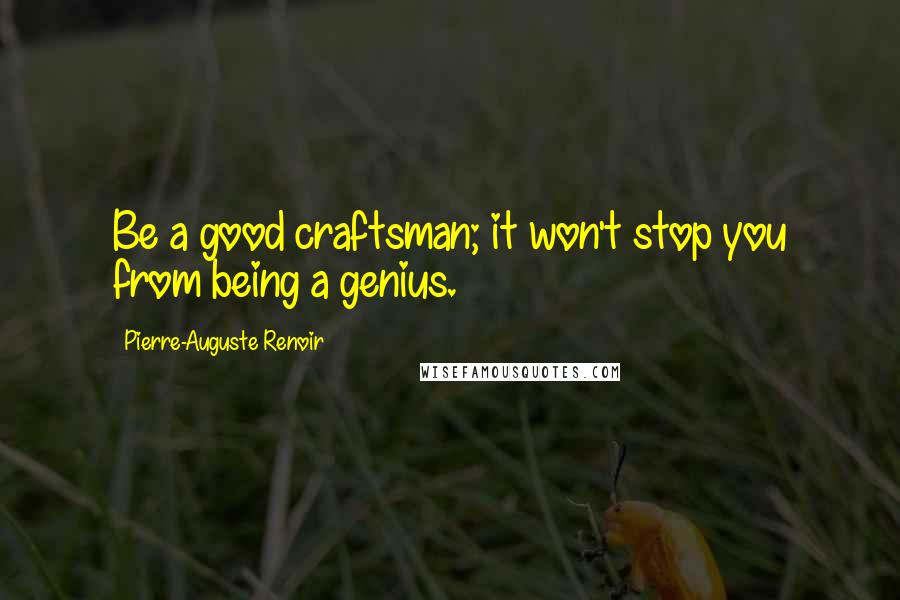 Pierre-Auguste Renoir Quotes: Be a good craftsman; it won't stop you from being a genius.