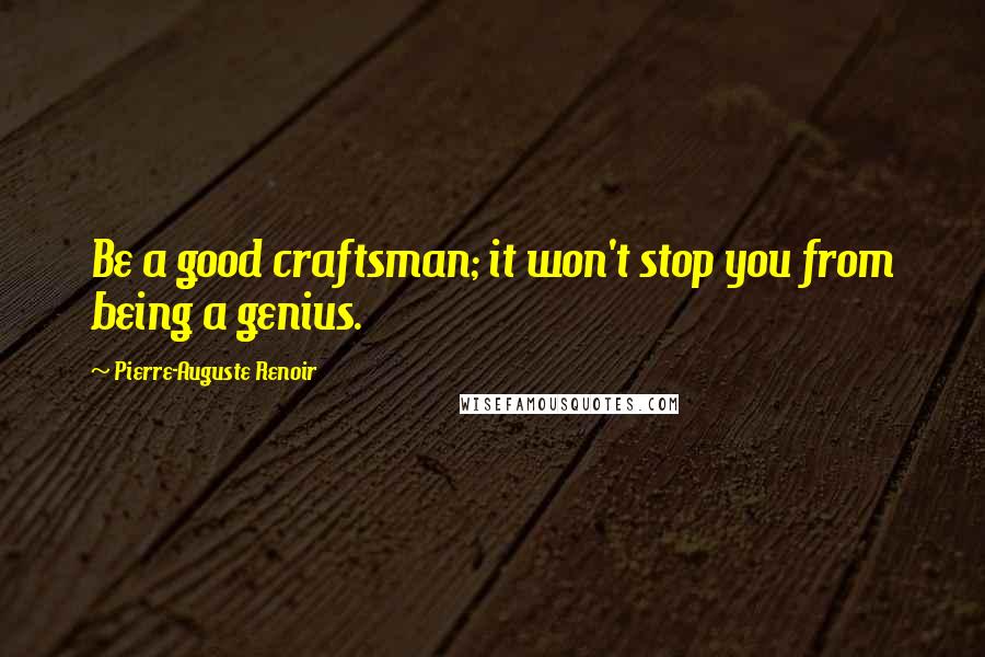 Pierre-Auguste Renoir Quotes: Be a good craftsman; it won't stop you from being a genius.