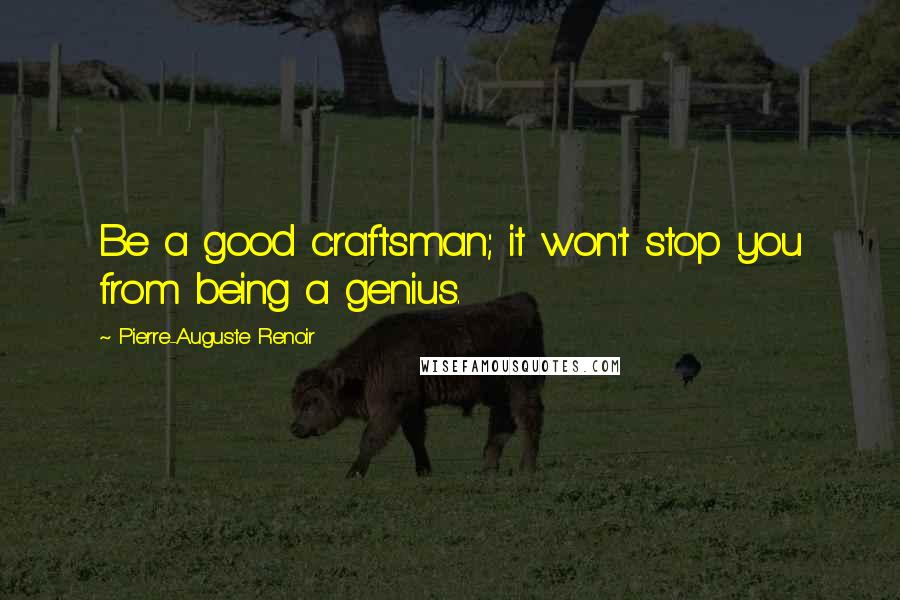 Pierre-Auguste Renoir Quotes: Be a good craftsman; it won't stop you from being a genius.