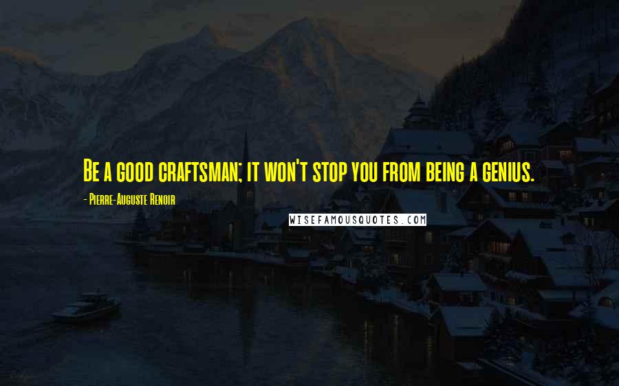 Pierre-Auguste Renoir Quotes: Be a good craftsman; it won't stop you from being a genius.