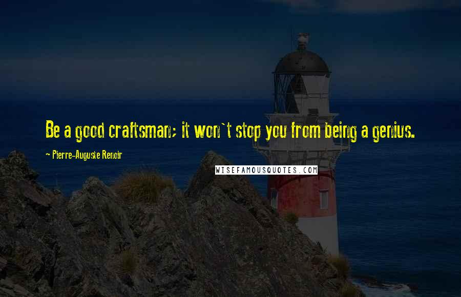 Pierre-Auguste Renoir Quotes: Be a good craftsman; it won't stop you from being a genius.