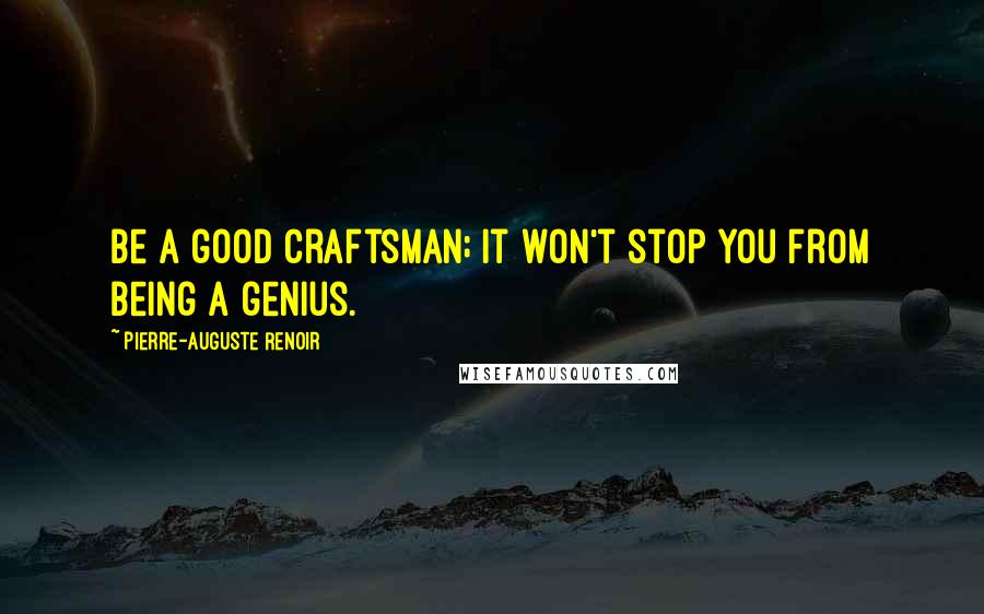 Pierre-Auguste Renoir Quotes: Be a good craftsman; it won't stop you from being a genius.